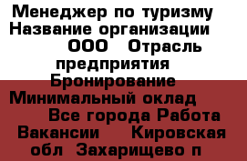 Менеджер по туризму › Название организации ­ Rwgg, ООО › Отрасль предприятия ­ Бронирование › Минимальный оклад ­ 45 000 - Все города Работа » Вакансии   . Кировская обл.,Захарищево п.